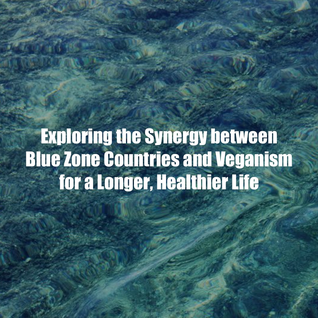 Exploring the Synergy between Blue Zone Countries and Veganism for a Longer, Healthier Life